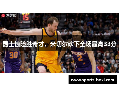 爵士惊险胜奇才，米切尔砍下全场最高33分